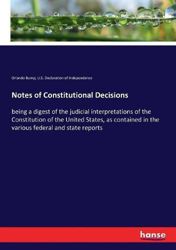 Cover image for Notes of Constitutional Decisions: being a digest of the judicial interpretations of the Constitution of the United States, as contained in the various federal and state reports