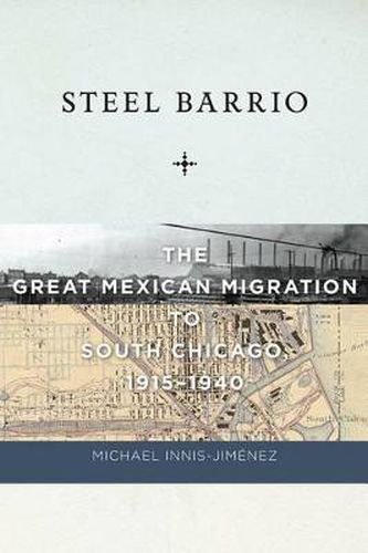 Cover image for Steel Barrio: The Great Mexican Migration to South Chicago, 1915-1940