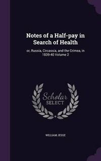 Cover image for Notes of a Half-Pay in Search of Health: Or, Russia, Circassia, and the Crimea, in 1839-40 Volume 2