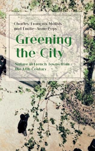 Cover image for Greening the City: Nature in French Towns from the 17th Century