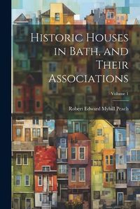 Cover image for Historic Houses in Bath, and Their Associations; Volume 1