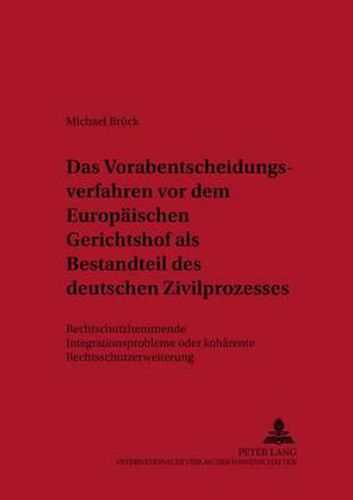 Cover image for Das Vorabentscheidungsverfahren VOR Dem Europaeischen Gerichtshof ALS Bestandteil Des Deutschen Zivilprozesses: Rechtsschutzhemmendes Integrationsproblem Oder Kohaerente Rechtsschutzerweiterung