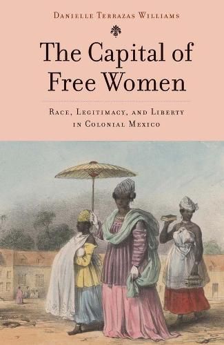 Cover image for The Capital of Free Women: Race, Legitimacy, and Liberty in Colonial Mexico