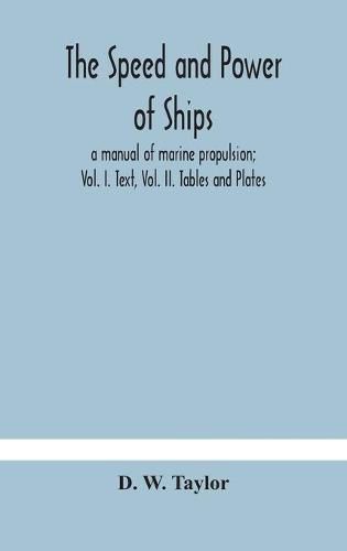 Cover image for The speed and power of ships; a manual of marine propulsion; Vol. I. Text, Vol. II. Tables and Plates