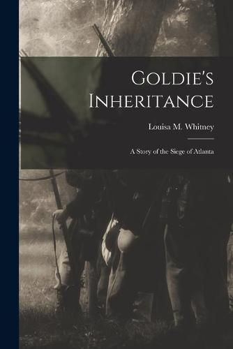 Cover image for Goldie's Inheritance: a Story of the Siege of Atlanta