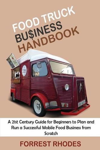 Cover image for Food Truck Business Handbook: A 21st Century Guide for Beginners to Plan and Run a Successful Mobile Food Business from Scratch