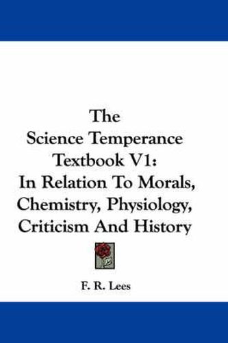 Cover image for The Science Temperance Textbook V1: In Relation to Morals, Chemistry, Physiology, Criticism and History