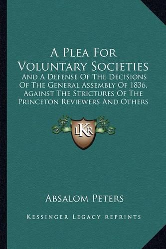 A Plea for Voluntary Societies: And a Defense of the Decisions of the General Assembly of 1836, Against the Strictures of the Princeton Reviewers and Others (1837)