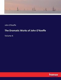 Cover image for The Dramatic Works of John O'Keeffe: Volume 4