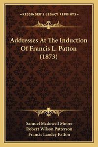 Cover image for Addresses at the Induction of Francis L. Patton (1873)