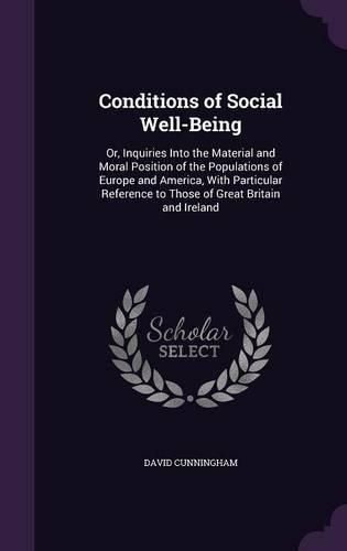 Cover image for Conditions of Social Well-Being: Or, Inquiries Into the Material and Moral Position of the Populations of Europe and America, with Particular Reference to Those of Great Britain and Ireland