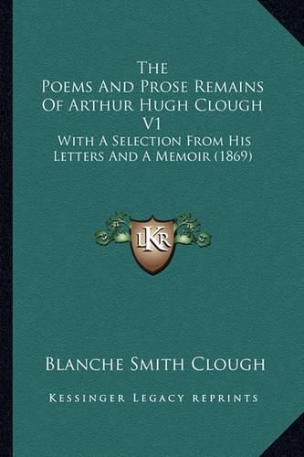 The Poems and Prose Remains of Arthur Hugh Clough V1: With a Selection from His Letters and a Memoir (1869)