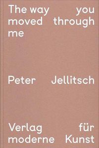 Cover image for Peter Jellitsch: The Way You Moved Through Me