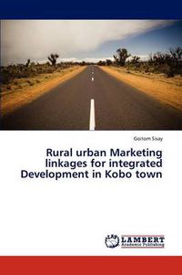 Cover image for Rural urban Marketing linkages for integrated Development in Kobo town