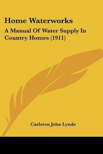 Cover image for Home Waterworks: A Manual of Water Supply in Country Homes (1911)