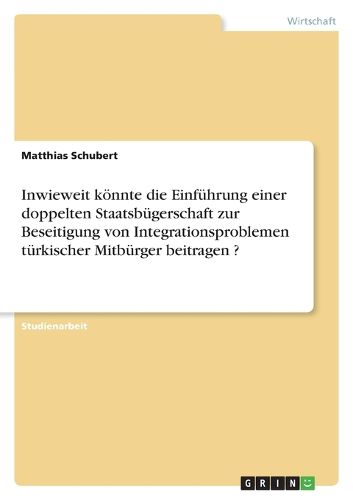 Cover image for Inwieweit koennte die Einfuhrung einer doppelten Staatsbugerschaft zur Beseitigung von Integrationsproblemen turkischer Mitburger beitragen ?