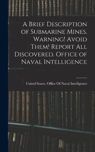 A Brief Description of Submarine Mines. Warning! Avoid Them! Report all Discovered. Office of Naval Intelligence