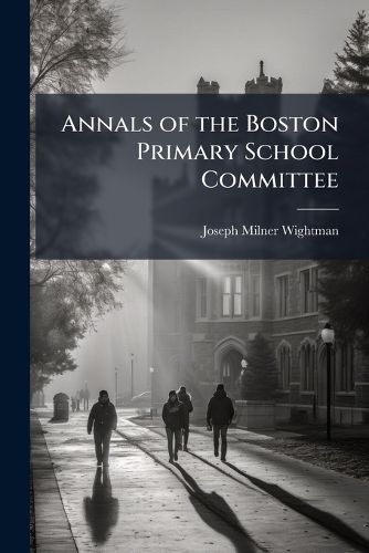 Cover image for Annals of the Boston Primary School Committee: From Its First Etablishment in 1818, to Its Dissolution in 1855
