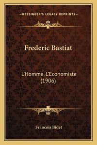 Cover image for Frederic Bastiat: L'Homme, L'Economiste (1906)