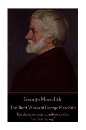 Cover image for George Meredith - The Short Works of George Meredith: The debts we owe ourselves are the hardest to pay.