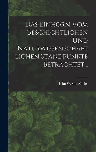 Cover image for Das Einhorn Vom Geschichtlichen Und Naturwissenschaftlichen Standpunkte Betrachtet...