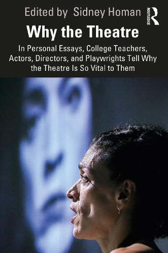 Cover image for Why the Theatre: In Personal Essays, College Teachers, Actors, Directors, and Playwrights Tell Why the Theatre Is So Vital to Them