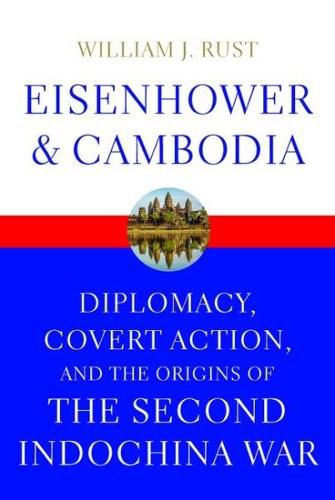 Eisenhower and Cambodia: Diplomacy, Covert Action, and the Origins of the Second Indochina War