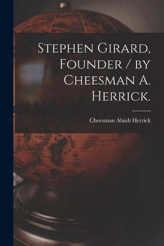 Cover image for Stephen Girard, Founder / by Cheesman A. Herrick.