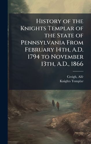 Cover image for History of the Knights Templar of the State of Pennsylvania From February 14th, A.D. 1794 to November 13th, A.D., 1866