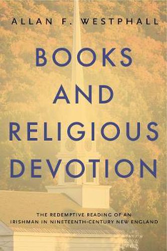 Cover image for Books and Religious Devotion: The Redemptive Reading of an Irishman in Nineteenth-Century New England