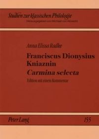 Cover image for Franciscus Dionysius Kniaznin  Carmina Selecta: Edition Mit Einem Kommentar- Ein Blick in Die Dichterwerkstatt Eines Polnischen Neulateiners