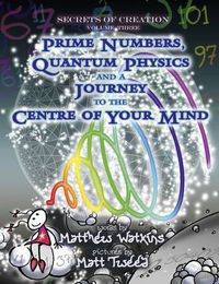 Cover image for Secrets of Creation: Prime Numbers, Quantum Physics and a Journey to the Centre of Your Mind