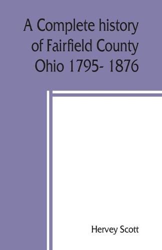 Cover image for A complete history of Fairfield County, Ohio 1795- 1876.