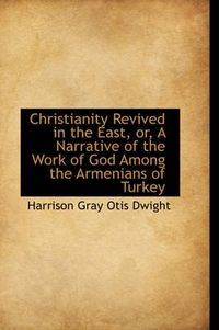 Cover image for Christianity Revived in the East, Or, a Narrative of the Work of God Among the Armenians of Turkey