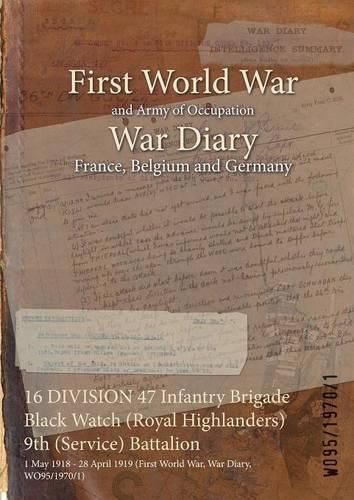 Cover image for 16 DIVISION 47 Infantry Brigade Black Watch (Royal Highlanders) 9th (Service) Battalion: 1 May 1918 - 28 April 1919 (First World War, War Diary, WO95/1970/1)