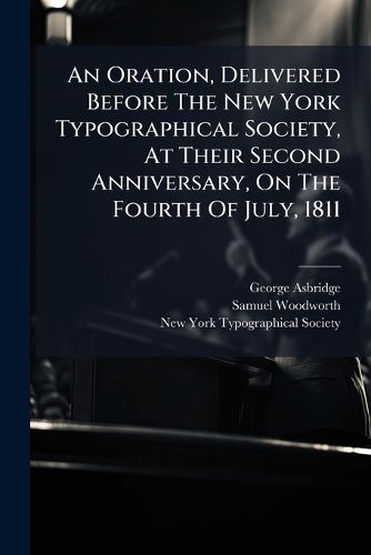 Cover image for An Oration, Delivered Before the New York Typographical Society, at Their Second Anniversary, on the Fourth of July, 1811 ...