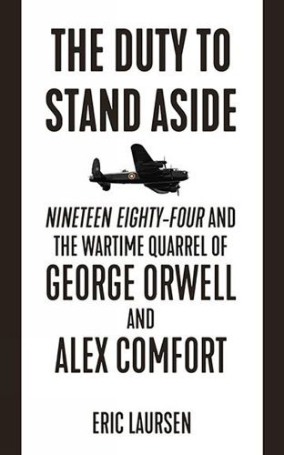 The Duty To Stand Aside: Nineteen Eighty-Four and the Wartime Quarrel of George Orwell and Alex Comfort