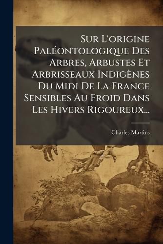 Cover image for Sur L'origine Paleontologique Des Arbres, Arbustes Et Arbrisseaux Indigenes Du Midi De La France Sensibles Au Froid Dans Les Hivers Rigoureux...