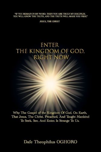 Cover image for Enter The Kingdom of God, Right Now, Why The Gospel of the Kingdom Of God, On Earth, That Jesus, The Christ, Preached, Is Strange To Us.