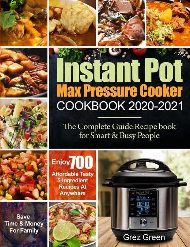 Cover image for Instant Pot Max Pressure Cooker Cookbook 2020-2021: The Complete Guide Recipe book for Smart & Busy People Enjoy 700 Affordable Tasty 5-Ingredient Recipes At Anywhere Save Time & Money For Family