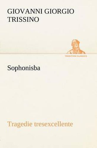 Cover image for Sophonisba Tragedie tresexcellente, tant pour l'argument, que pour le poly langage et graves sentences dont elle est ornee