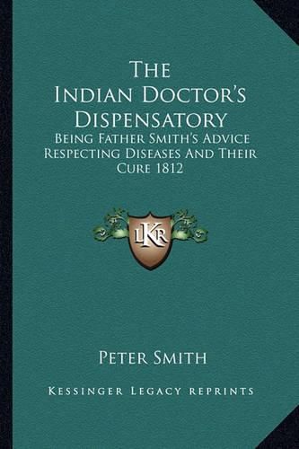 The Indian Doctor's Dispensatory: Being Father Smith's Advice Respecting Diseases and Their Cure 1812