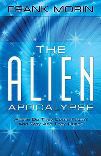 Cover image for The Alien Apocalypse: Where Do They Come From? and Why Are They Here?