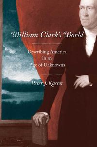 Cover image for William Clark's World: Describing America in an Age of Unknowns