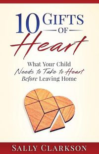 Cover image for 10 Gifts of Heart: What Your Child Needs to Take to Heart Before Leaving Home