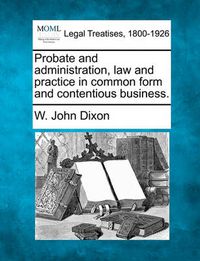 Cover image for Probate and administration, law and practice in common form and contentious business.