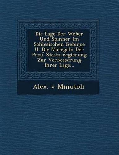 Die Lage Der Weber Und Spinner Im Schlesischen Gebirge U. Die Mar Egeln Der Preu. Staats-Regierung Zur Verbesserung Ihrer Lage...