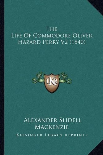 The Life of Commodore Oliver Hazard Perry V2 (1840) the Life of Commodore Oliver Hazard Perry V2 (1840)