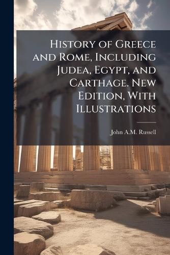Cover image for History of Greece and Rome, Including Judea, Egypt, and Carthage. New Edition, With Illustrations