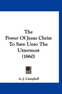 Cover image for The Power of Jesus Christ to Save Unto the Uttermost (1860)